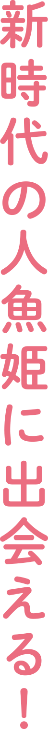 新時代の人魚に出会える！